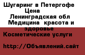 Шугаринг в Петергофе › Цена ­ 800 - Ленинградская обл. Медицина, красота и здоровье » Косметические услуги   